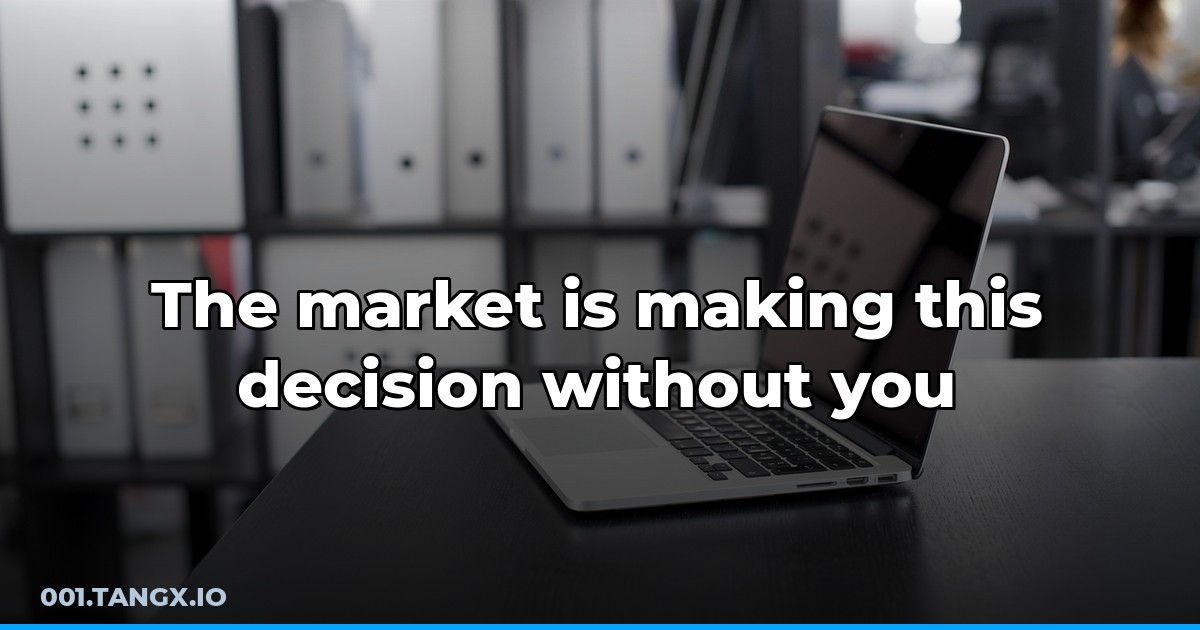 The market is making this decision without you